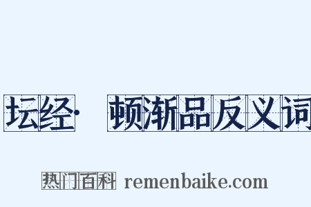 坛经·顿渐品反义词是什么意思的图片